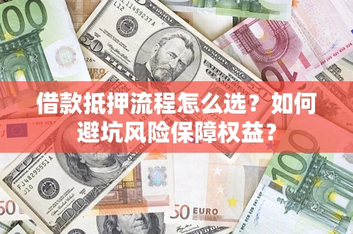 北京借款抵押流程怎么选？如何避坑风险保障权益？