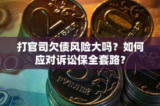 北京打官司欠债风险大吗？如何应对诉讼保全套路？