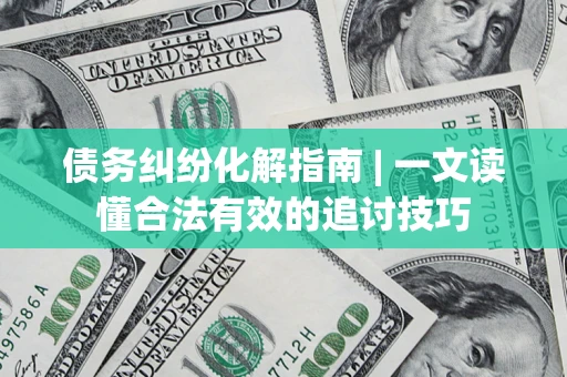 北京债务纠纷化解指南 | 一文读懂合法有效的追讨技巧