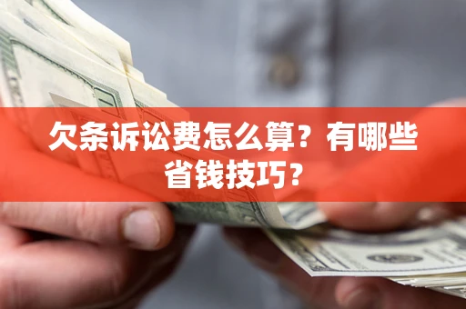 北京欠条诉讼费怎么算？有哪些省钱技巧？