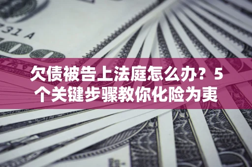 北京欠债被告上法庭怎么办？5个关键步骤教你化险为夷