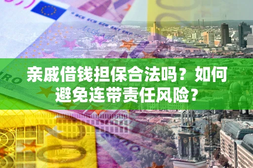 北京亲戚借钱担保合法吗？如何避免连带责任风险？