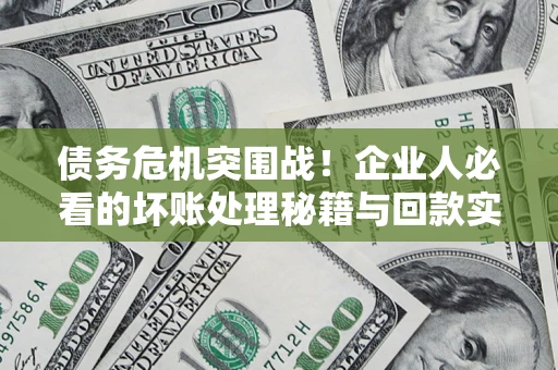 北京债务危机突围战！企业人必看的坏账处理秘籍与回款实战指南