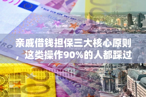 北京亲戚借钱担保三大核心原则，这类操作90%的人都踩过坑！附法院判决案例