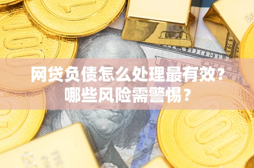 北京网贷负债怎么处理最有效？哪些风险需警惕？