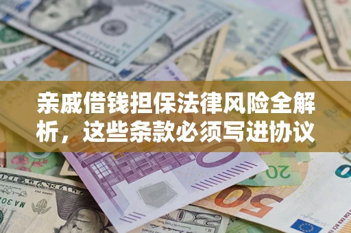 北京亲戚借钱担保法律风险全解析，这些条款必须写进协议