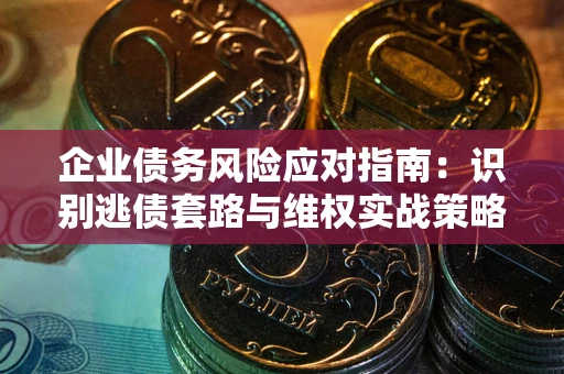 北京企业债务风险应对指南：识别逃债套路与维权实战策略
