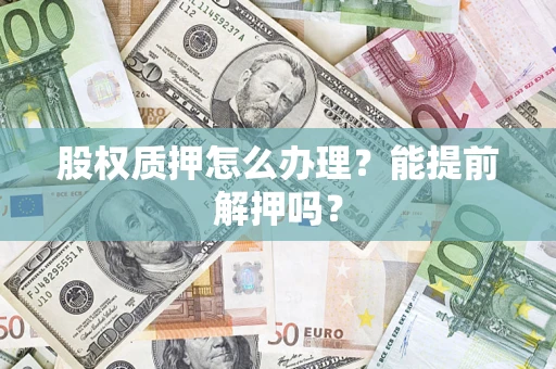 北京股权质押怎么办理？能提前解押吗？