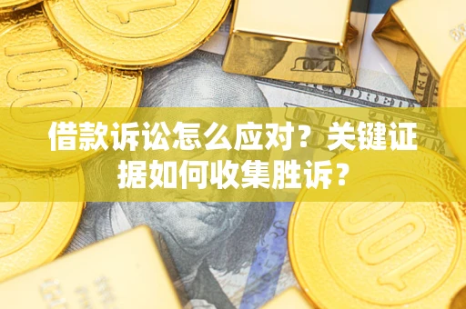 北京借款诉讼怎么应对？关键证据如何收集胜诉？
