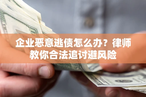 北京企业恶意逃债怎么办？律师教你合法追讨避风险