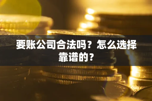 北京要账公司合法吗？怎么选择靠谱的？