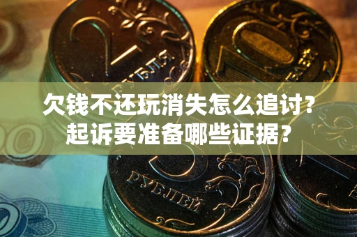 北京欠钱不还玩消失怎么追讨？起诉要准备哪些证据？