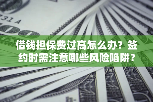 北京借钱担保费过高怎么办？签约时需注意哪些风险陷阱？