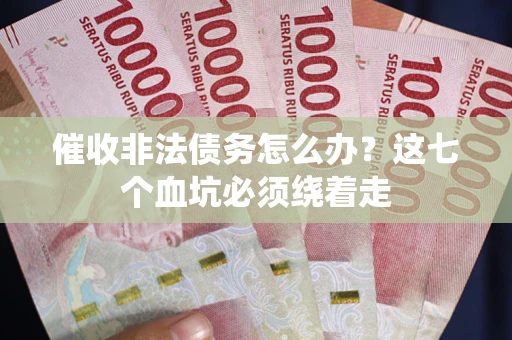 北京催收非法债务怎么办？这七个血坑必须绕着走