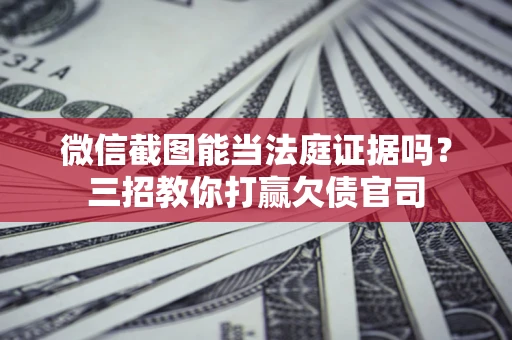 北京微信截图能当法庭证据吗？三招教你打赢欠债官司