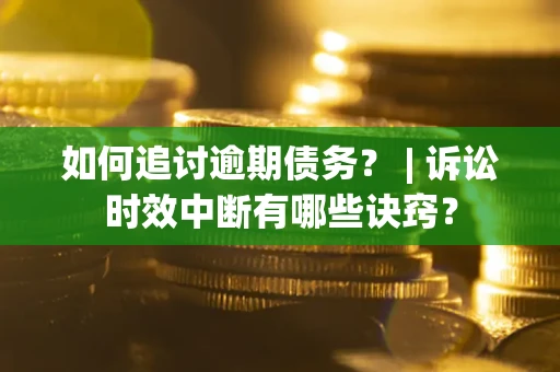 北京如何追讨逾期债务？ | 诉讼时效中断有哪些诀窍？