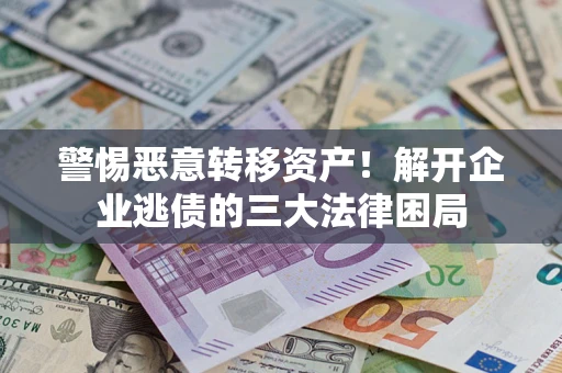 北京警惕恶意转移资产！解开企业逃债的三大法律困局