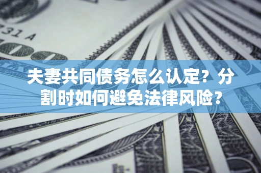 北京夫妻共同债务怎么认定？分割时如何避免法律风险？
