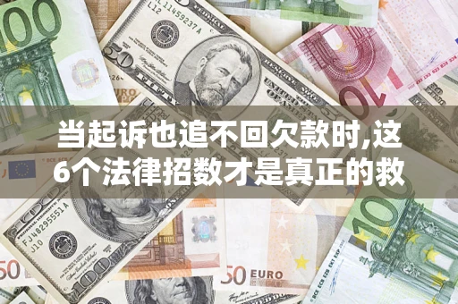 北京当起诉也追不回欠款时,这6个法律招数才是真正的救命稻草
