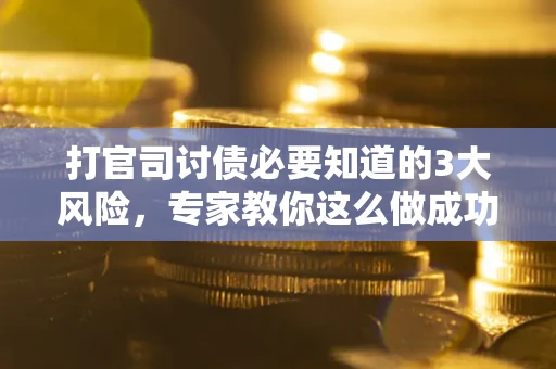 北京打官司讨债必要知道的3大风险，专家教你这么做成功率飙升
