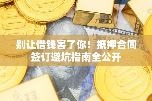 北京别让借钱害了你！抵押合同签订避坑指南全公开