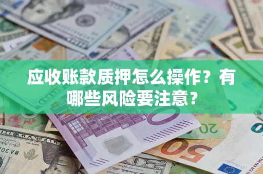 北京应收账款质押怎么操作？有哪些风险要注意？
