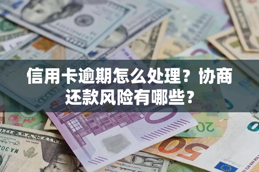 北京信用卡逾期怎么处理？协商还款风险有哪些？